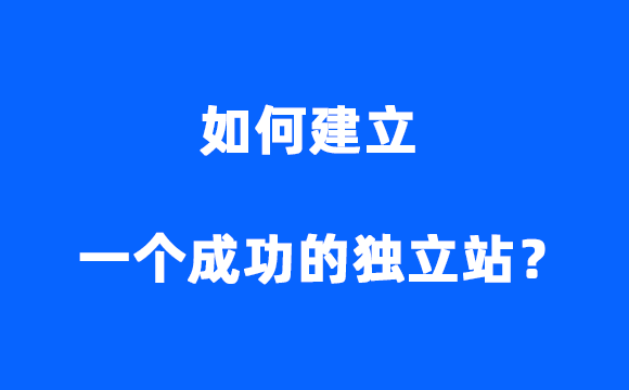 如何建立一个成功的独立站？需要掌握哪些技能和步骤？