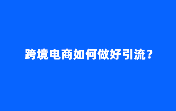 跨境电商如何做好引流？做亚马逊速卖通独立站的看过来