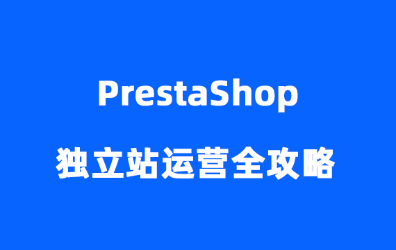 PrestaShop独立站运营全攻略：网站搭建、推广、管理与优化策