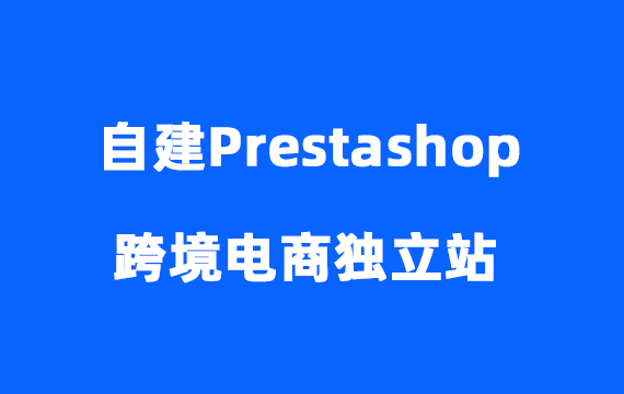 如何自建Prestashop跨境电商独立站,外贸B2C网站完整教程